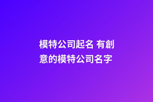 模特公司起名 有創意的模特公司名字-第1張-公司起名-玄機派
